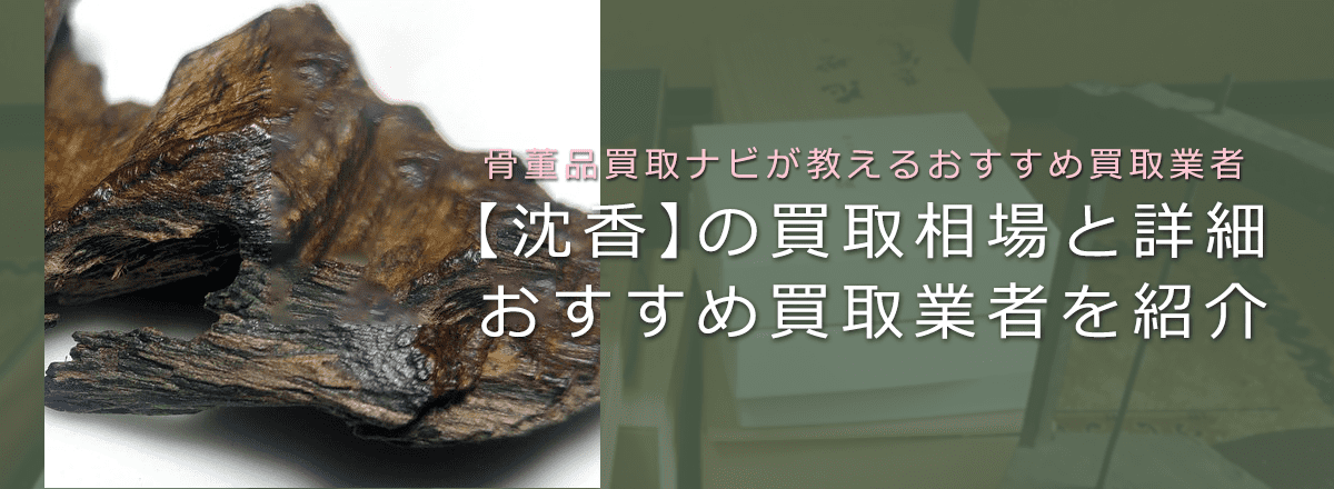 香木の「沈香」の買取相場と鑑定ポイント、おすすめ買取業者も解説