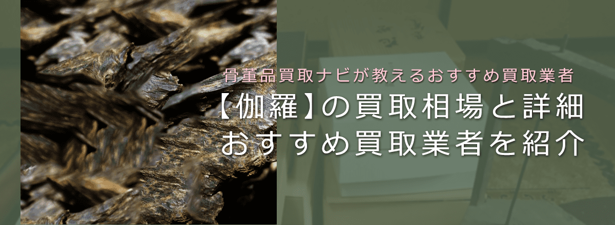 「伽羅」の買取相場と鑑定のポイント、香木買取おすすめ業者も紹介