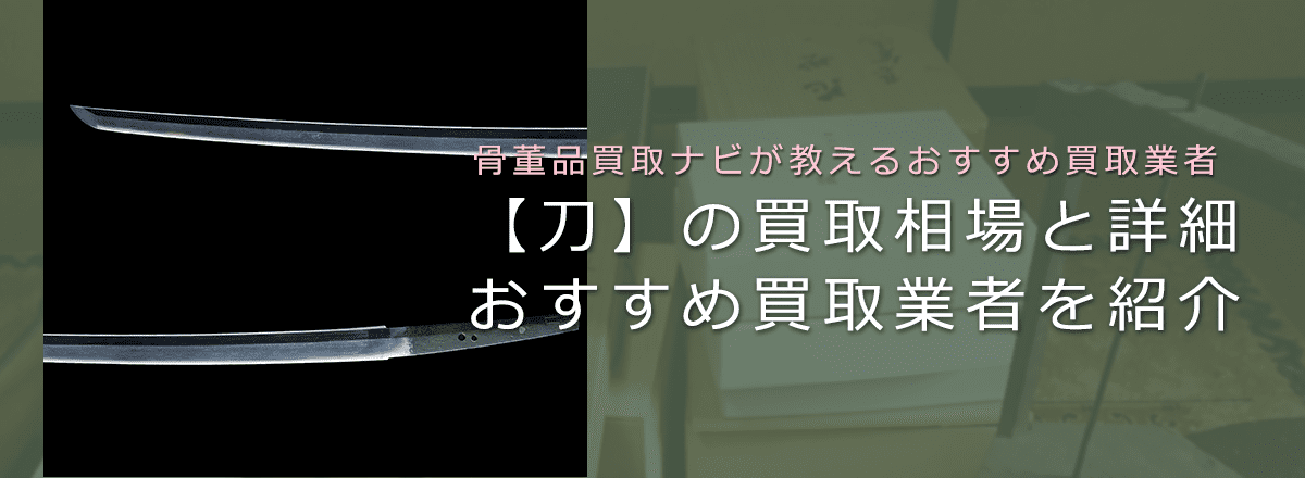 刀の買取でおすすめ刀剣買取業者は？買取相場・価値・概要をご紹介