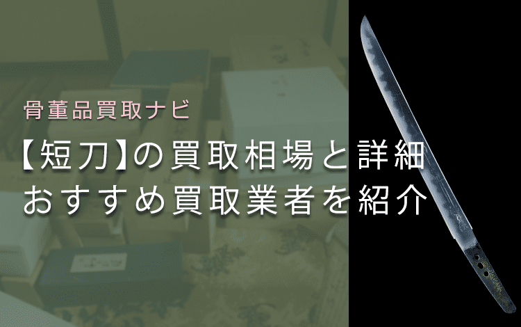 【短刀のおすすめ買取業者】相場・価値、買取事例もまとめてご紹介
