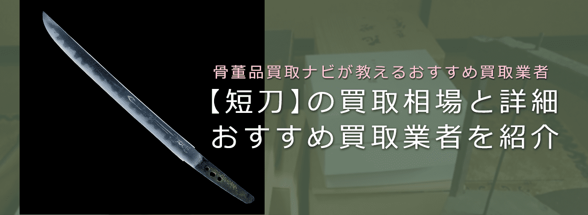 【短刀のおすすめ買取業者】相場・価値、買取事例もまとめてご紹介